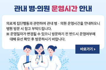 관내 병·의원 운영시간 안내
의료계 집단행동과 관련하여 관내 병·의원 운영시간을 안내하오니 병원 방문 시 참고 부탁드립니다.
※ 운영일자가 변경될 수 있으니 방문하기 전 반드시 운영여부에 대해 유선 확인 후 방문하시기 바랍니다.
바로가기